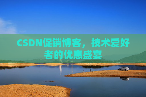 CSDN促销博客，技术爱好者的优惠盛宴